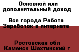 Основной или дополнительный доход - Все города Работа » Заработок в интернете   . Ростовская обл.,Каменск-Шахтинский г.